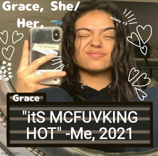 Grace | "itS MCFUVKING HOT" -Me, 2021 | image tagged in grace | made w/ Imgflip meme maker