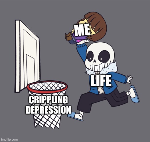 get dunked on | ME; LIFE; CRIPPLING DEPRESSION | image tagged in get dunked on | made w/ Imgflip meme maker