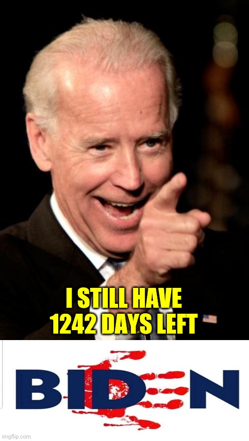 Smilin Biden | I STILL HAVE 1242 DAYS LEFT | image tagged in memes,smilin biden | made w/ Imgflip meme maker