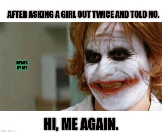 Third time is a charm! | AFTER ASKING A GIRL OUT TWICE AND TOLD NO. MEMES BY JAY; HI, ME AGAIN. | image tagged in joker,dating,rejection | made w/ Imgflip meme maker