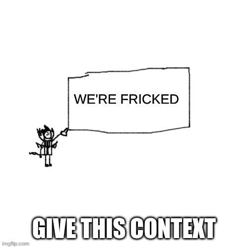 Carlos "We're Fricked" | GIVE THIS CONTEXT | image tagged in carlos we're fricked | made w/ Imgflip meme maker