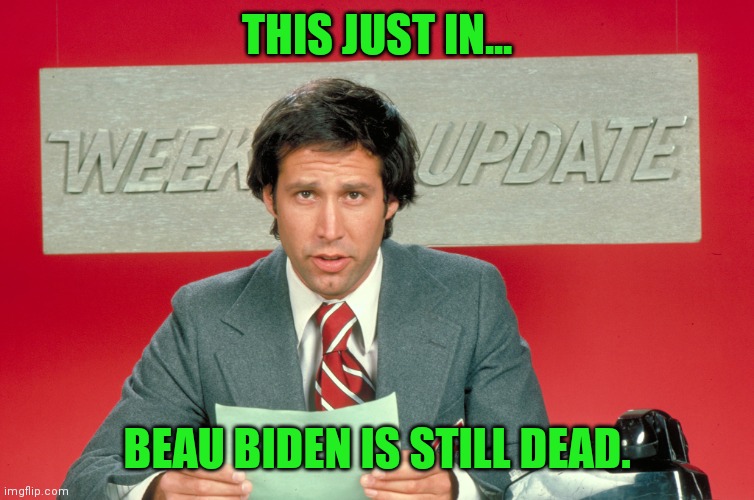 Every time Joe talks about the military he has to bring up Beau. Talk about a one trick pony soldier. | THIS JUST IN... BEAU BIDEN IS STILL DEAD. | image tagged in chevy chase snl weekend update | made w/ Imgflip meme maker