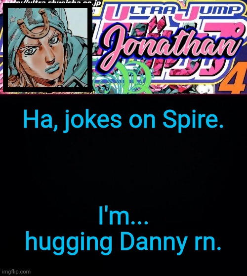 Ha, jokes on Spire. I'm... hugging Danny rn. | image tagged in jonathan part 7 | made w/ Imgflip meme maker