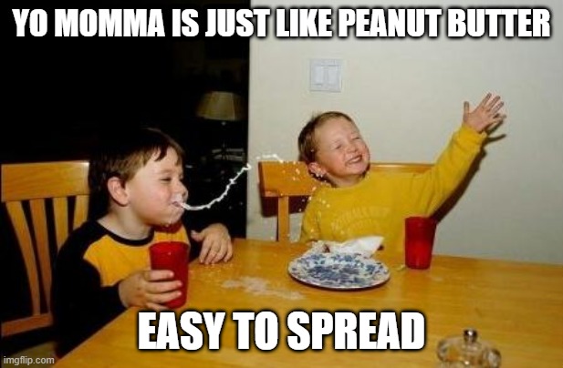 Easy Momma | YO MOMMA IS JUST LIKE PEANUT BUTTER; EASY TO SPREAD | image tagged in yo momma so fat | made w/ Imgflip meme maker