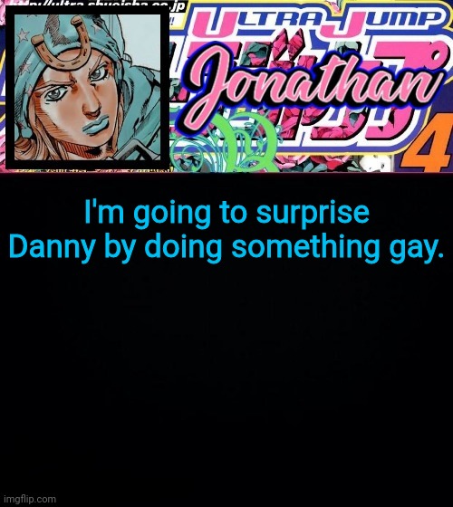 I'm going to surprise Danny by doing something gay. | image tagged in jonathan part 7 | made w/ Imgflip meme maker