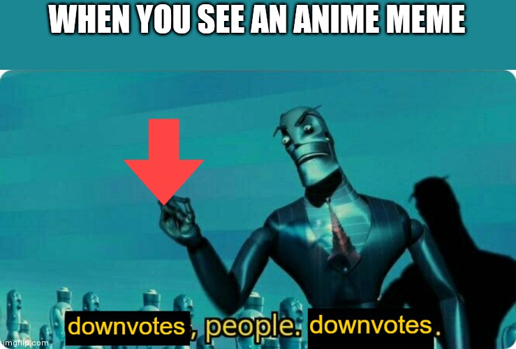 Downvotes People, Downvotes | WHEN YOU SEE AN ANIME MEME | image tagged in downvotes people downvotes | made w/ Imgflip meme maker