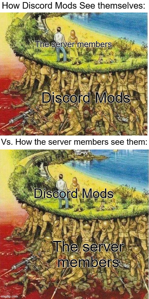 Soldiers hold up society |  How Discord Mods See themselves:; The server members; Discord Mods; Vs. How the server members see them:; Discord Mods; The server members | image tagged in soldiers hold up society | made w/ Imgflip meme maker