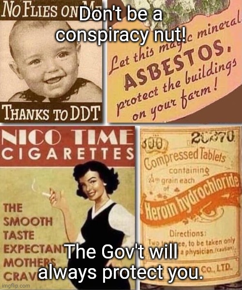 Old timey dangerous ads | Don't be a conspiracy nut! The Gov't will always protect you. | image tagged in old timey dangerous ads | made w/ Imgflip meme maker