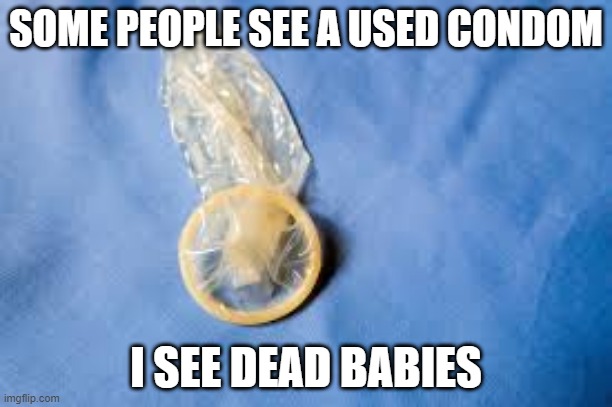 Awkward Vision | SOME PEOPLE SEE A USED CONDOM; I SEE DEAD BABIES | image tagged in used condom | made w/ Imgflip meme maker