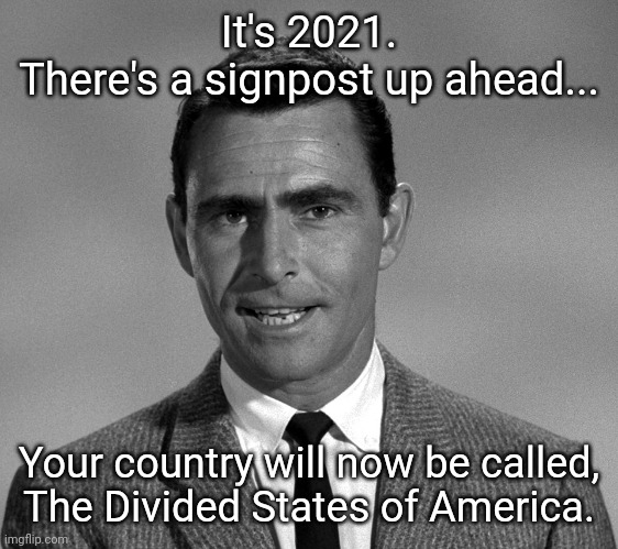 Rod Serling Old time | It's 2021.
There's a signpost up ahead... Your country will now be called,
The Divided States of America. | image tagged in rod serling old time | made w/ Imgflip meme maker