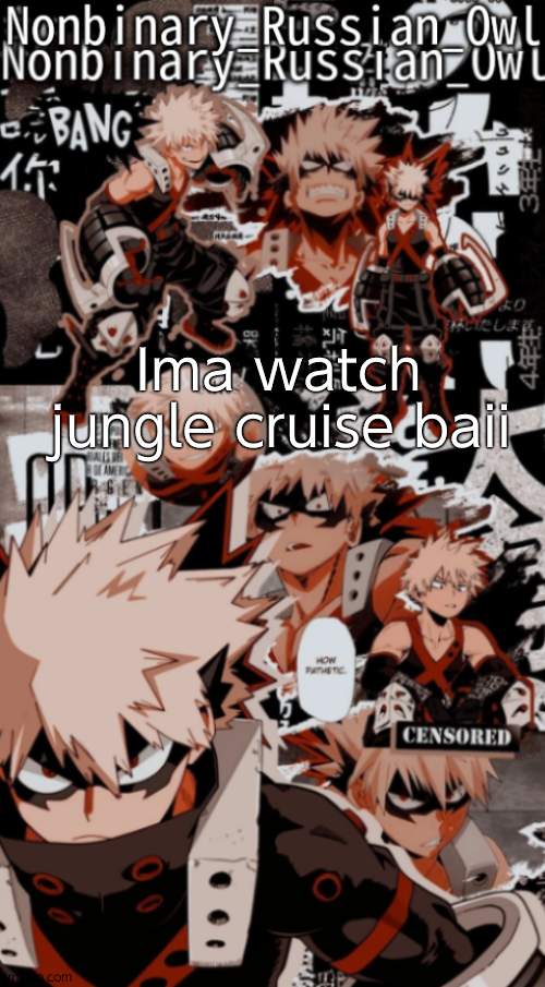 I love bakugou eeeee | Ima watch jungle cruise baii | image tagged in nonbinarys bakugou temp | made w/ Imgflip meme maker