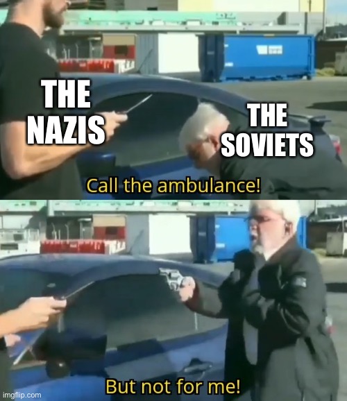 Call an ambulance but not for me | THE NAZIS; THE SOVIETS | image tagged in call an ambulance but not for me | made w/ Imgflip meme maker