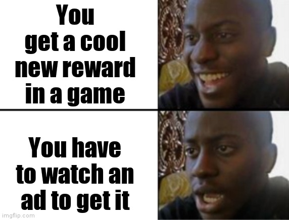 Oh yeah! Oh no... | You get a cool new reward in a game; You have to watch an ad to get it | image tagged in oh yeah oh no | made w/ Imgflip meme maker