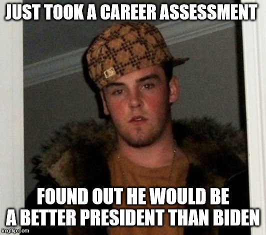 better president than biden | JUST TOOK A CAREER ASSESSMENT; FOUND OUT HE WOULD BE A BETTER PRESIDENT THAN BIDEN | image tagged in douchebag | made w/ Imgflip meme maker