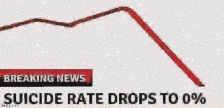 Suicide rates drop | image tagged in suicide rates drop | made w/ Imgflip meme maker