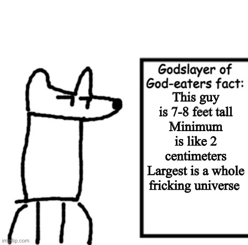 Godslayer of God-eaters fact | This guy is 7-8 feet tall
Minimum is like 2 centimeters
Largest is a whole fricking universe | image tagged in godslayer of god-eaters fact | made w/ Imgflip meme maker