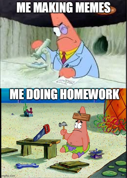 patrick smart dumb | ME MAKING MEMES; ME DOING HOMEWORK | image tagged in patrick smart dumb,memes,homework | made w/ Imgflip meme maker