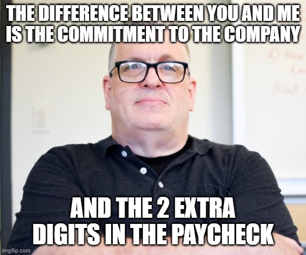 There is difference | THE DIFFERENCE BETWEEN YOU AND ME
IS THE COMMITMENT TO THE COMPANY; AND THE 2 EXTRA DIGITS IN THE PAYCHECK | image tagged in bossy boss | made w/ Imgflip meme maker