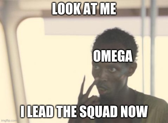 Omega just calls the shots now I guess | LOOK AT ME; OMEGA; I LEAD THE SQUAD NOW | image tagged in memes,i'm the captain now | made w/ Imgflip meme maker