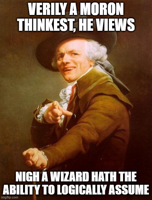 Doobies | VERILY A MORON THINKEST, HE VIEWS; NIGH A WIZARD HATH THE ABILITY TO LOGICALLY ASSUME | image tagged in memes,joseph ducreux | made w/ Imgflip meme maker