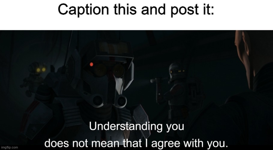 Understanding you does not mean that I agree with you. | Caption this and post it: | image tagged in understanding you does not mean that i agree with you | made w/ Imgflip meme maker