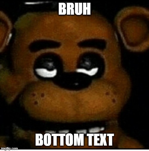 freddy go bruh | BRUH; BOTTOM TEXT | image tagged in freddy go bruh | made w/ Imgflip meme maker