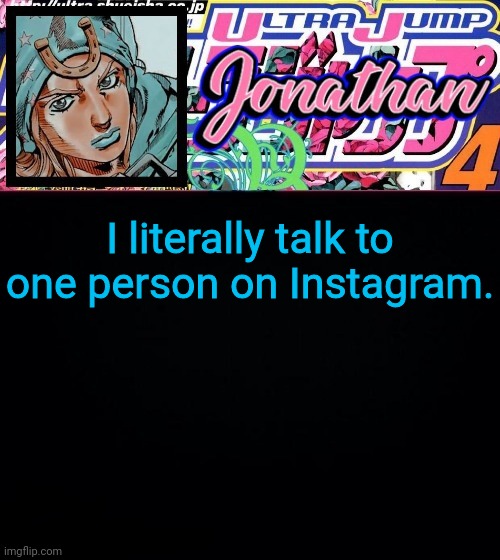 I literally talk to one person on Instagram. | image tagged in jonathan part 7 | made w/ Imgflip meme maker