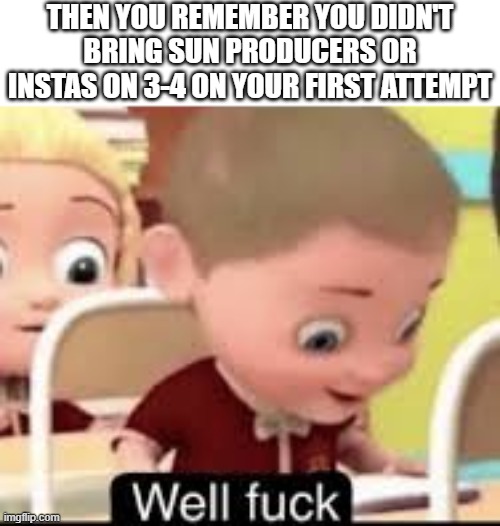 well fuck | THEN YOU REMEMBER YOU DIDN'T BRING SUN PRODUCERS OR INSTAS ON 3-4 ON YOUR FIRST ATTEMPT | image tagged in well fuck | made w/ Imgflip meme maker