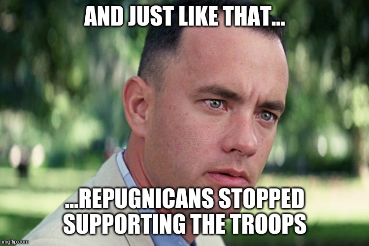 Biden calls for a moment of silence at a press conference... | AND JUST LIKE THAT... ...REPUGNICANS STOPPED SUPPORTING THE TROOPS | image tagged in memes,and just like that | made w/ Imgflip meme maker