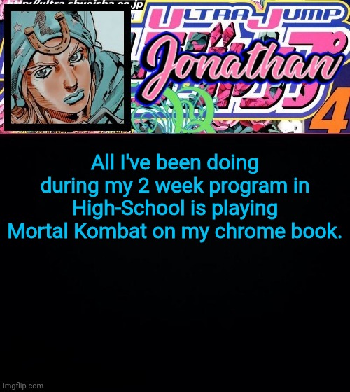 All I've been doing during my 2 week program in High-School is playing Mortal Kombat on my chrome book. | image tagged in jonathan part 7 | made w/ Imgflip meme maker