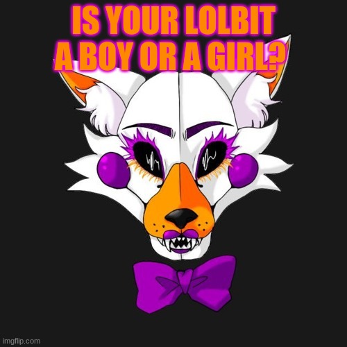 Yes, I'm well aware that Lolbit is male. That just makes this even better.  - Imgflip