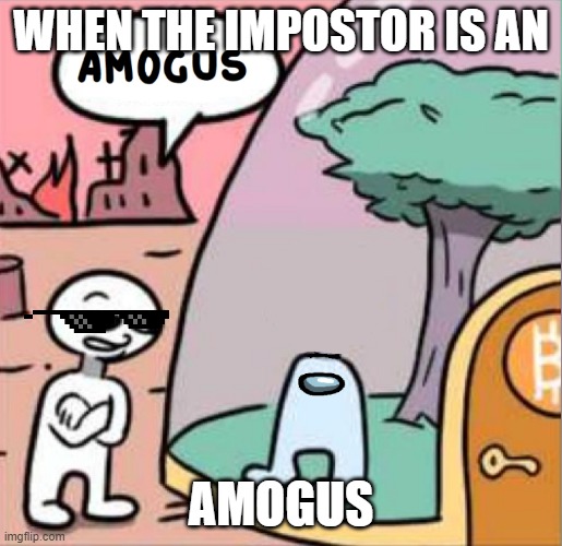 sus | WHEN THE IMPOSTOR IS AN; AMOGUS | image tagged in amogus | made w/ Imgflip meme maker