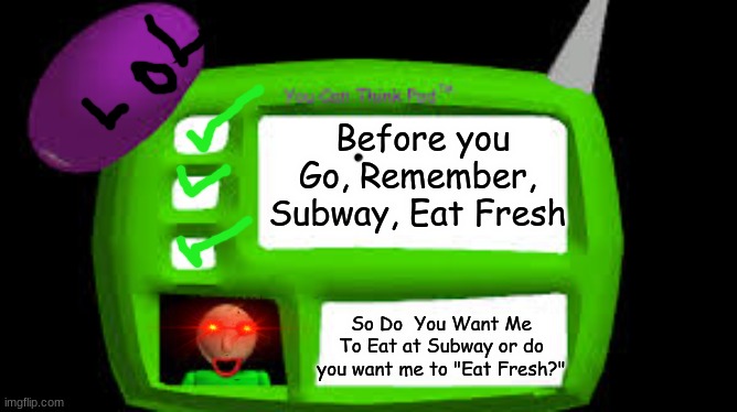 When Subway Got Roasted | Before you Go, Remember, Subway, Eat Fresh; So Do  You Want Me To Eat at Subway or do you want me to "Eat Fresh?" | image tagged in baldi can you think pad | made w/ Imgflip meme maker