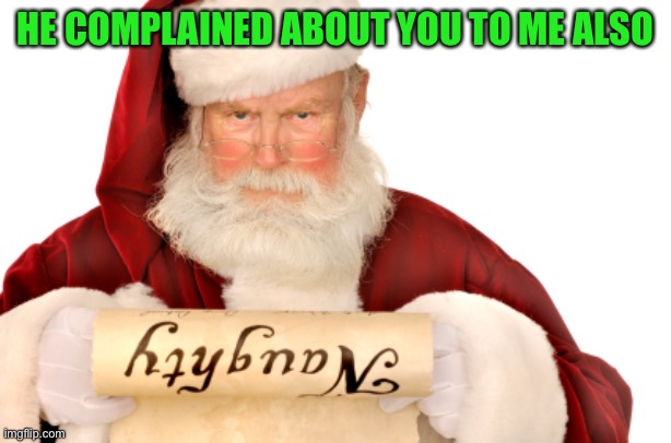 Santa Naughty List | HE COMPLAINED ABOUT YOU TO ME ALSO | image tagged in santa naughty list | made w/ Imgflip meme maker