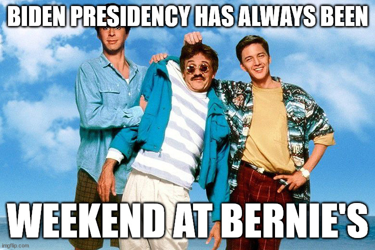 The Biden presidency has always been Weekend at Bernie's. |  BIDEN PRESIDENCY HAS ALWAYS BEEN; WEEKEND AT BERNIE'S | image tagged in weekend at bernie's | made w/ Imgflip meme maker