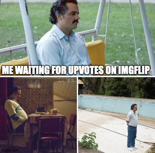 no notifications | ME WAITING FOR UPVOTES ON IMGFLIP | image tagged in memes,sad pablo escobar | made w/ Imgflip meme maker