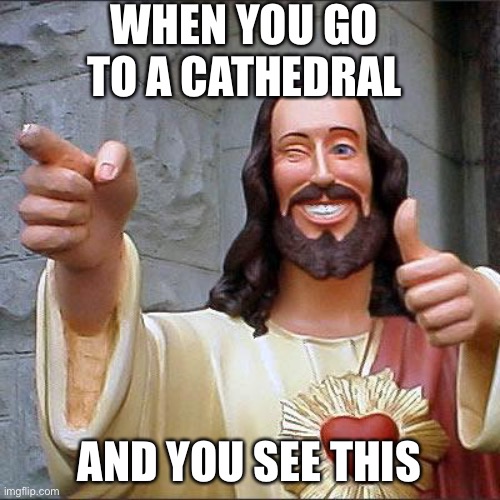 Did you guys have any situation like this | WHEN YOU GO TO A CATHEDRAL; AND YOU SEE THIS | image tagged in memes,buddy christ | made w/ Imgflip meme maker