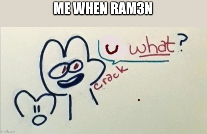 HOUSTON WE HAVE A PROBLEM | ME WHEN RAM3N | image tagged in u what 4 | made w/ Imgflip meme maker