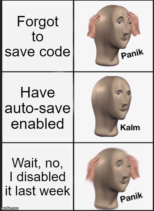 Saving code | Forgot to save code; Have auto-save enabled; Wait, no, I disabled it last week | image tagged in memes,panik kalm panik,programmers,programming | made w/ Imgflip meme maker
