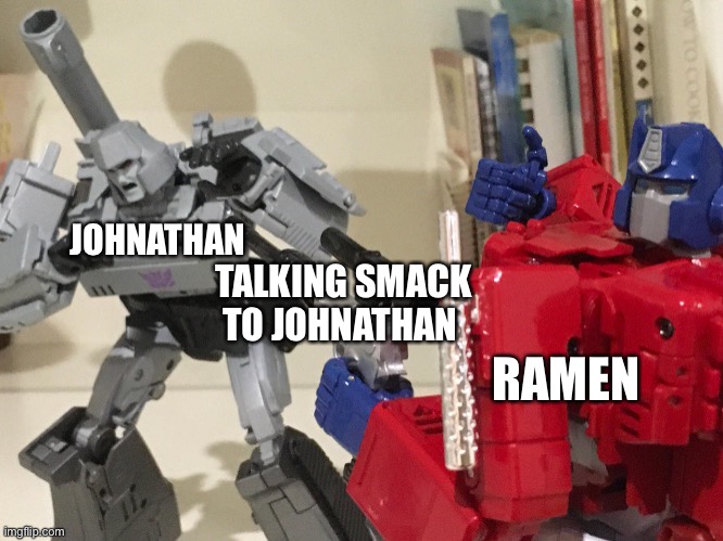 Optimus shoots megatron | JOHNATHAN; TALKING SMACK TO JOHNATHAN; RAMEN | image tagged in optimus shoots megatron | made w/ Imgflip meme maker