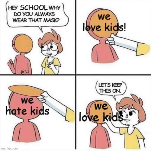 Let's keep the mask on | we love kids! SCHOOL; we hate kids; we love kids | image tagged in let's keep the mask on | made w/ Imgflip meme maker