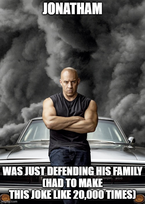 Family | JONATHAM; WAS JUST DEFENDING HIS FAMILY
(HAD TO MAKE THIS JOKE LIKE 20,000 TIMES) | image tagged in family | made w/ Imgflip meme maker