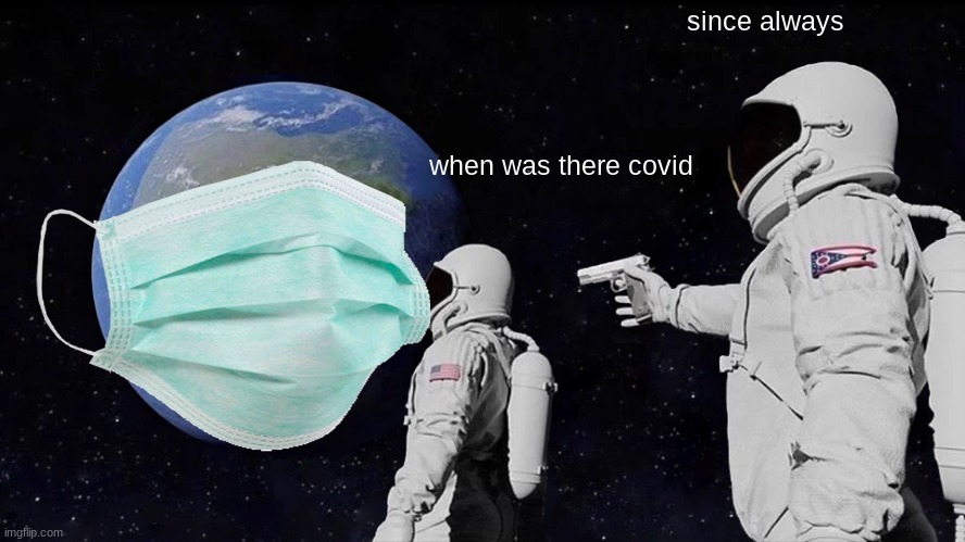 covid_ my _ass | since always; when was there covid | image tagged in funny memes | made w/ Imgflip meme maker