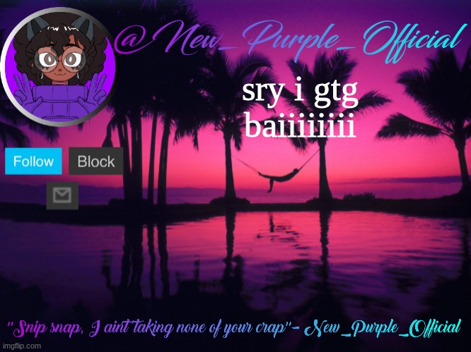 Purple's announcement temp 3 | sry i gtg baiiiiiiii | image tagged in purple's announcement temp 3 | made w/ Imgflip meme maker