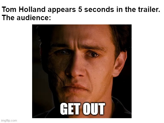 I've come for Tobey and Andrew. | Tom Holland appears 5 seconds in the trailer.
The audience:; GET OUT | made w/ Imgflip meme maker