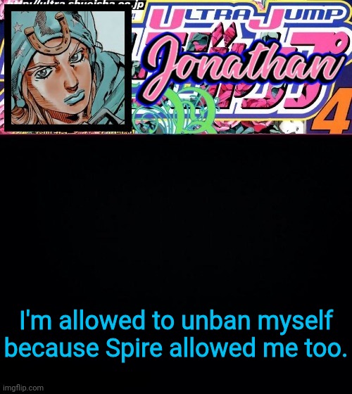 I'm allowed to unban myself because Spire allowed me too. | image tagged in jonathan part 7 | made w/ Imgflip meme maker