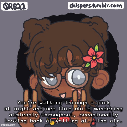 No OP Ocs. Magic is allowed. | You're walking through a park at night and see this child wandering aimlessly throughout, occasionally looking back at yelling at...the air. | made w/ Imgflip meme maker