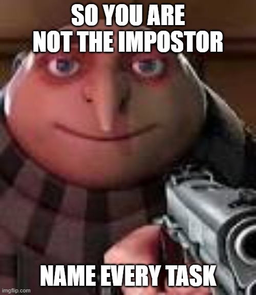 Name every task | SO YOU ARE NOT THE IMPOSTOR; NAME EVERY TASK | image tagged in gru with gun,among us | made w/ Imgflip meme maker