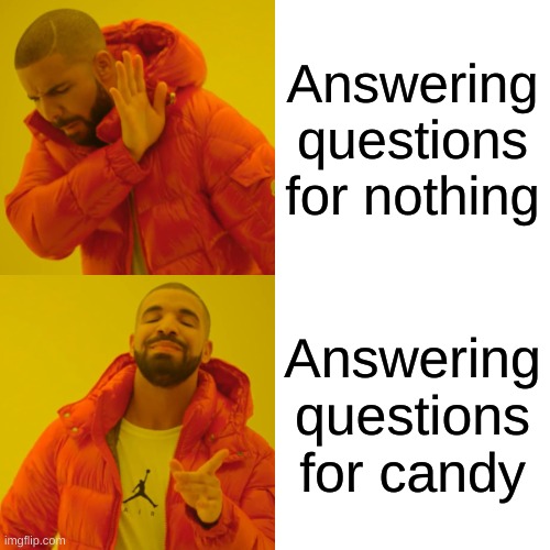 Drake Hotline Bling Meme | Answering questions for nothing; Answering questions for candy | image tagged in memes,drake hotline bling | made w/ Imgflip meme maker
