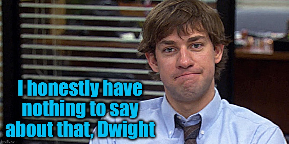 I honestly have nothing to say about that, Dwight | made w/ Imgflip meme maker